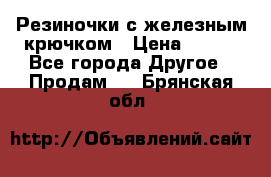 Резиночки с железным крючком › Цена ­ 250 - Все города Другое » Продам   . Брянская обл.